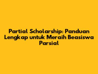Partial Scholarship: Panduan Lengkap untuk Meraih Beasiswa Parsial