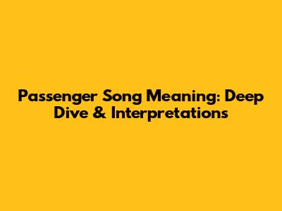 Passenger Song Meaning: Deep Dive & Interpretations