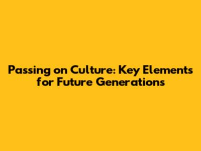 Passing on Culture: Key Elements for Future Generations