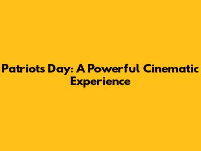 Patriots Day: A Powerful Cinematic Experience