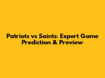 Patriots vs Saints: Expert Game Prediction & Preview