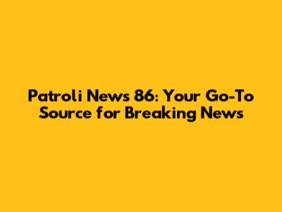Patroli News 86: Your Go-To Source for Breaking News