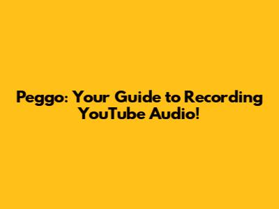 Peggo: Your Guide to Recording YouTube Audio!