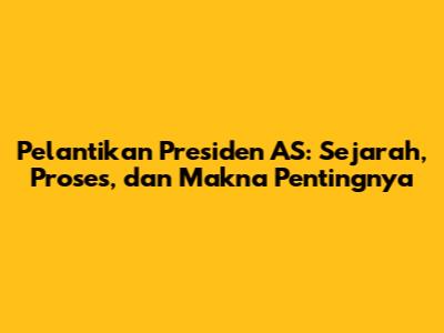 Pelantikan Presiden AS: Sejarah, Proses, dan Makna Pentingnya