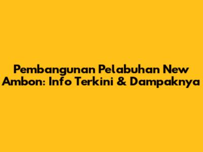 Pembangunan Pelabuhan New Ambon: Info Terkini & Dampaknya