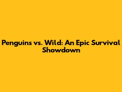 Penguins vs. Wild: An Epic Survival Showdown