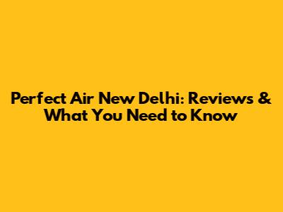 Perfect Air New Delhi: Reviews & What You Need to Know