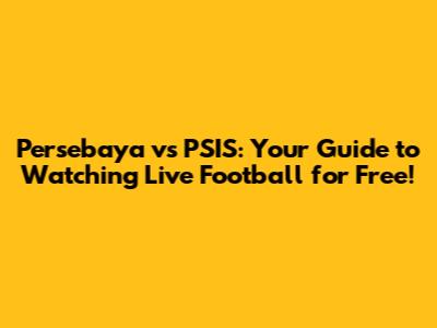 Persebaya vs PSIS: Your Guide to Watching Live Football for Free!