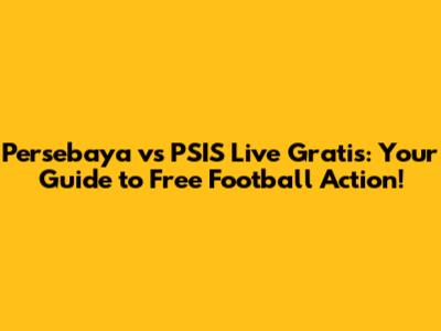 Persebaya vs PSIS Live Gratis: Your Guide to Free Football Action!