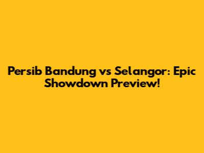Persib Bandung vs Selangor: Epic Showdown Preview!