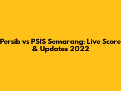 Persib vs PSIS Semarang: Live Score & Updates 2022