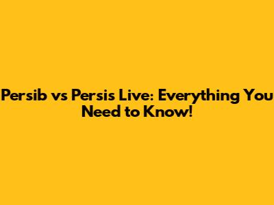 Persib vs Persis Live: Everything You Need to Know!