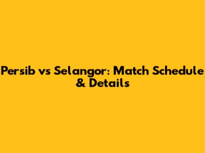 Persib vs Selangor: Match Schedule & Details