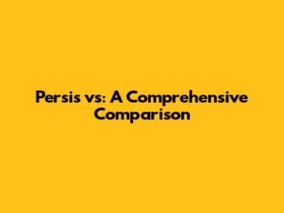 Persis vs: A Comprehensive Comparison