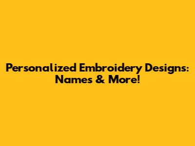 Personalized Embroidery Designs: Names & More!
