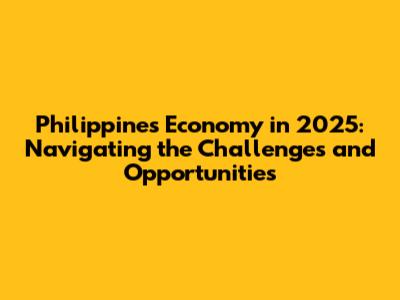 Philippines Economy in 2025: Navigating the Challenges and Opportunities