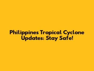 Philippines Tropical Cyclone Updates: Stay Safe!