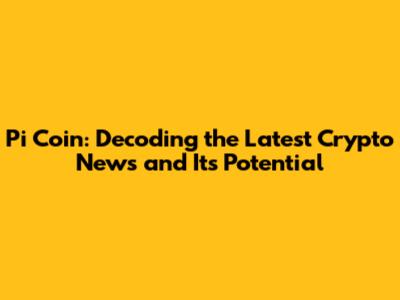 Pi Coin: Decoding the Latest Crypto News and Its Potential