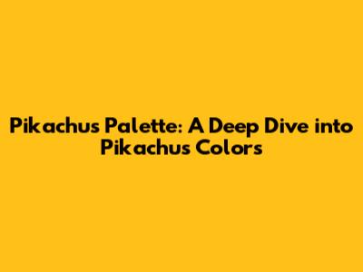 Pikachu's Palette: A Deep Dive into Pikachu's Colors