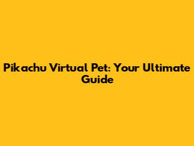 Pikachu Virtual Pet: Your Ultimate Guide