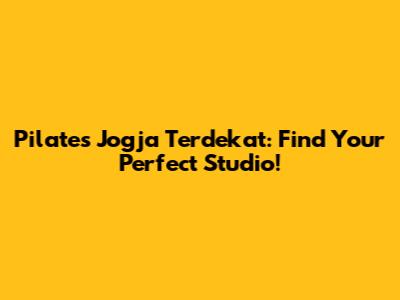 Pilates Jogja Terdekat: Find Your Perfect Studio!