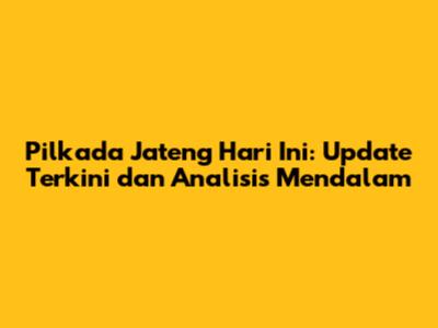 Pilkada Jateng Hari Ini: Update Terkini dan Analisis Mendalam