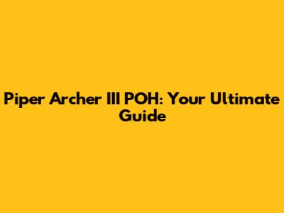 Piper Archer III POH: Your Ultimate Guide