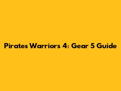 Pirates Warriors 4: Gear 5 Guide