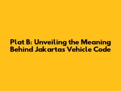 Plat B: Unveiling the Meaning Behind Jakarta's Vehicle Code