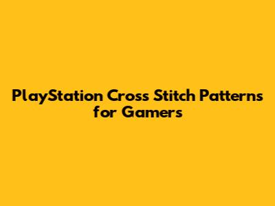 PlayStation Cross Stitch Patterns for Gamers