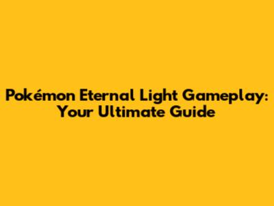 Pokémon Eternal Light Gameplay: Your Ultimate Guide