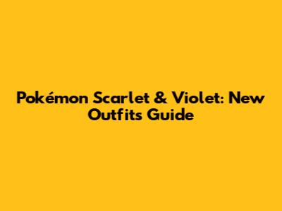 Pokémon Scarlet & Violet: New Outfits Guide