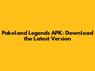Pokeland Legends APK: Download the Latest Version