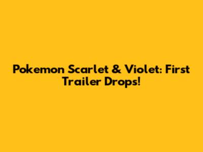 Pokemon Scarlet & Violet: First Trailer Drops!