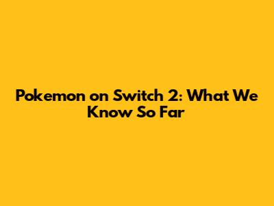 Pokemon on Switch 2: What We Know So Far