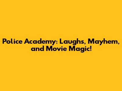 Police Academy: Laughs, Mayhem, and Movie Magic!