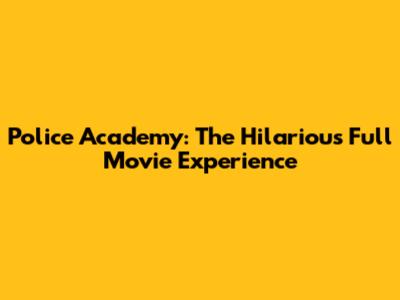 Police Academy: The Hilarious Full Movie Experience