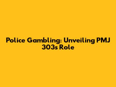 Police Gambling: Unveiling PMJ 303's Role