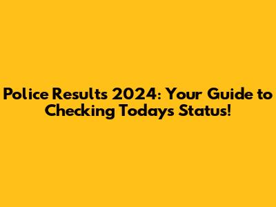 Police Results 2024: Your Guide to Checking Today's Status!