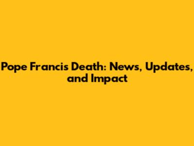 Pope Francis' Death: News, Updates, and Impact