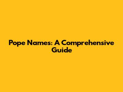 Pope Names: A Comprehensive Guide