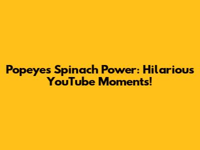 Popeye's Spinach Power: Hilarious YouTube Moments!