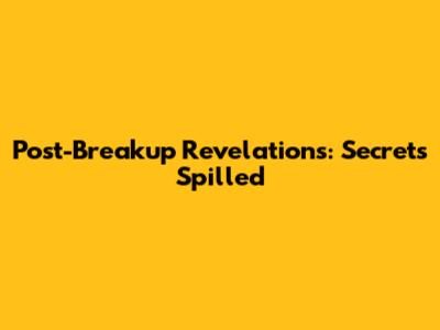 Post-Breakup Revelations: Secrets Spilled