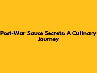 Post-War Sauce Secrets: A Culinary Journey