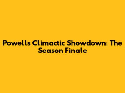 Powell's Climactic Showdown: The Season Finale