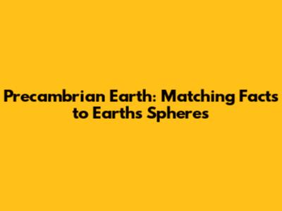 Precambrian Earth: Matching Facts to Earth's Spheres