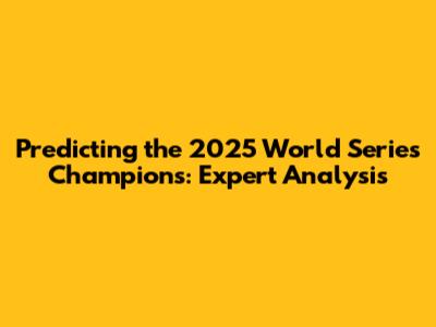 Predicting the 2025 World Series Champions: Expert Analysis