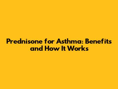 Prednisone for Asthma: Benefits and How It Works