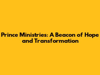 Prince Ministries: A Beacon of Hope and Transformation