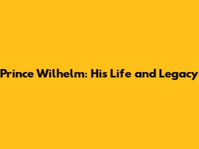 Prince Wilhelm: His Life and Legacy